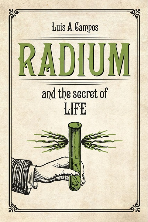 Radium and the Secret of Life, by Luis A. Campos